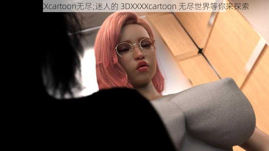 3DXXXXcartoon无尽;迷人的 3DXXXXcartoon 无尽世界等你来探索