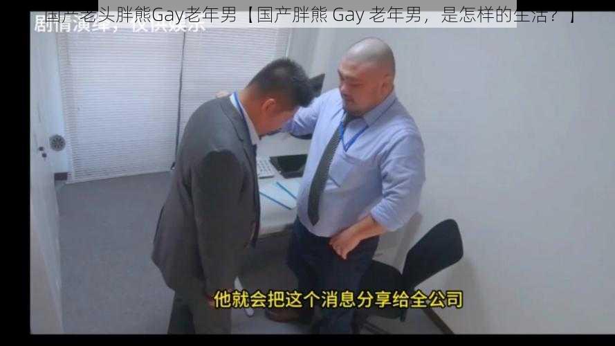 国产老头胖熊Gay老年男【国产胖熊 Gay 老年男，是怎样的生活？】