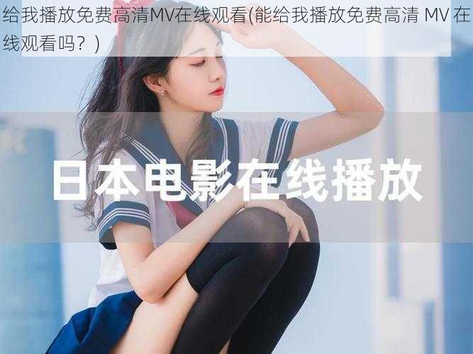 给我播放免费高清MV在线观看(能给我播放免费高清 MV 在线观看吗？)