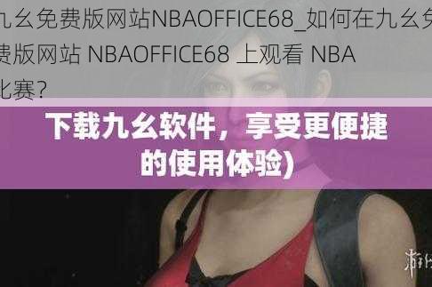 九幺免费版网站NBAOFFICE68_如何在九幺免费版网站 NBAOFFICE68 上观看 NBA 比赛？