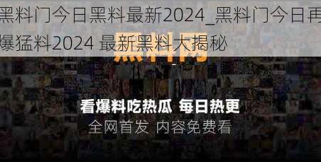 黑料门今日黑料最新2024_黑料门今日再爆猛料2024 最新黑料大揭秘