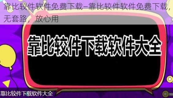 靠比较件软件免费下载—靠比较件软件免费下载，无套路，放心用