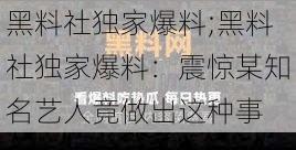 黑料社独家爆料;黑料社独家爆料：震惊某知名艺人竟做出这种事