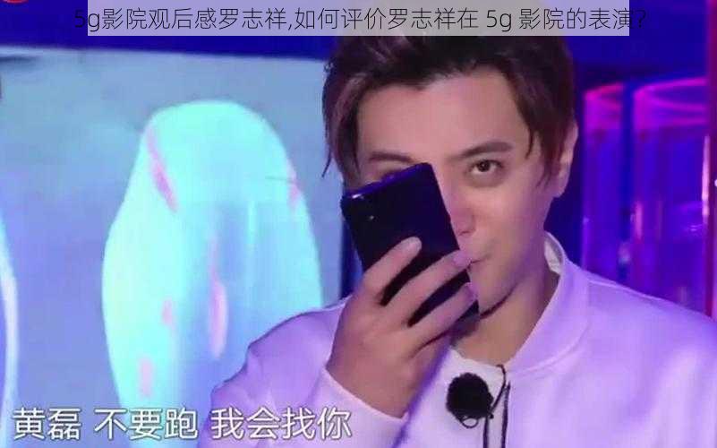 5g影院观后感罗志祥,如何评价罗志祥在 5g 影院的表演？