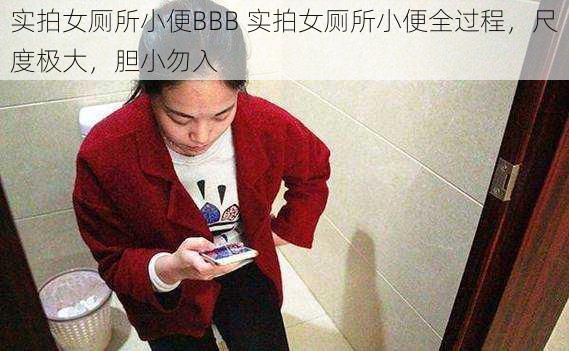 实拍女厕所小便BBB 实拍女厕所小便全过程，尺度极大，胆小勿入