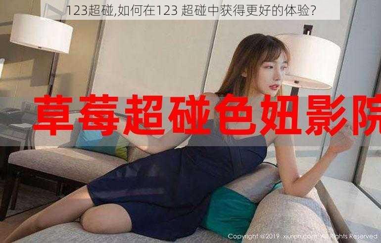 123超碰,如何在123 超碰中获得更好的体验？