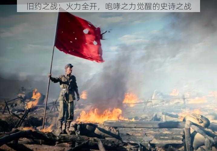 旧约之战：火力全开，咆哮之力觉醒的史诗之战