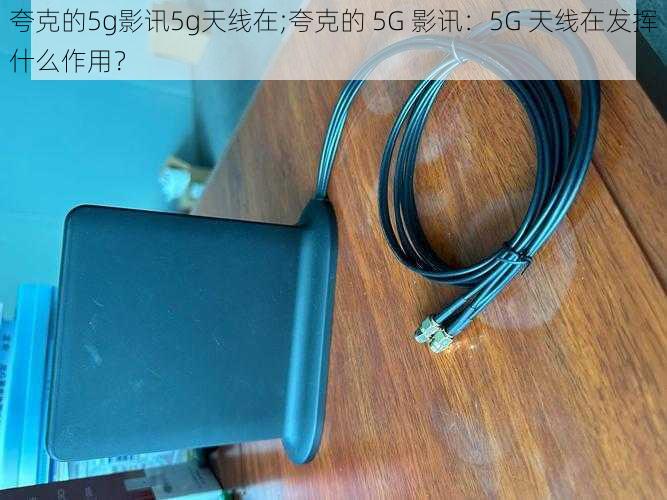 夸克的5g影讯5g天线在;夸克的 5G 影讯：5G 天线在发挥什么作用？