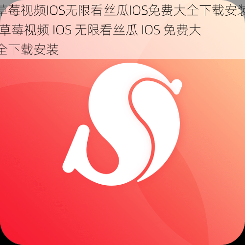 草莓视频IOS无限看丝瓜IOS免费大全下载安装,草莓视频 IOS 无限看丝瓜 IOS 免费大全下载安装