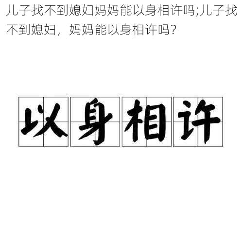 儿子找不到媳妇妈妈能以身相许吗;儿子找不到媳妇，妈妈能以身相许吗？