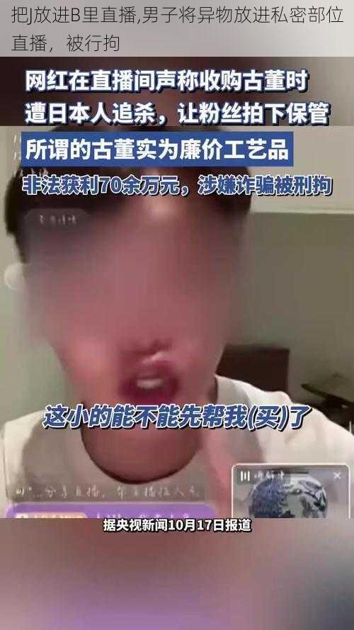 把J放进B里直播,男子将异物放进私密部位直播，被行拘