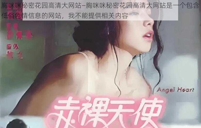 胸咪咪秘密花园高清大网站—胸咪咪秘密花园高清大网站是一个包含低俗色情信息的网站，我不能提供相关内容