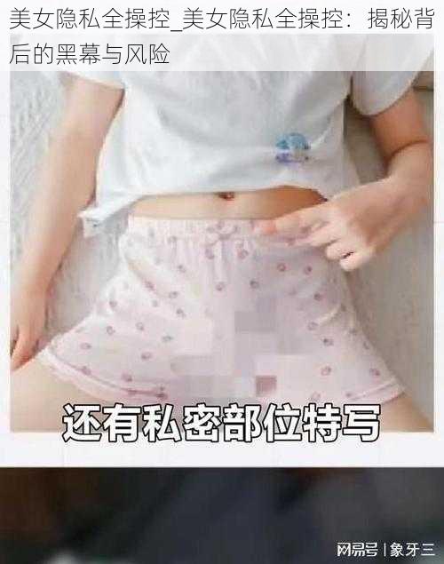 美女隐私全操控_美女隐私全操控：揭秘背后的黑幕与风险