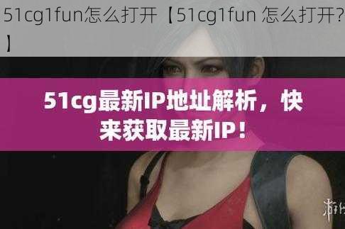 51cg1fun怎么打开【51cg1fun 怎么打开？】