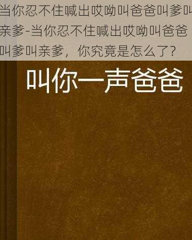 当你忍不住喊出哎呦叫爸爸叫爹叫亲爹-当你忍不住喊出哎呦叫爸爸叫爹叫亲爹，你究竟是怎么了？