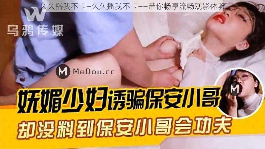 久久播我不卡—久久播我不卡——带你畅享流畅观影体验