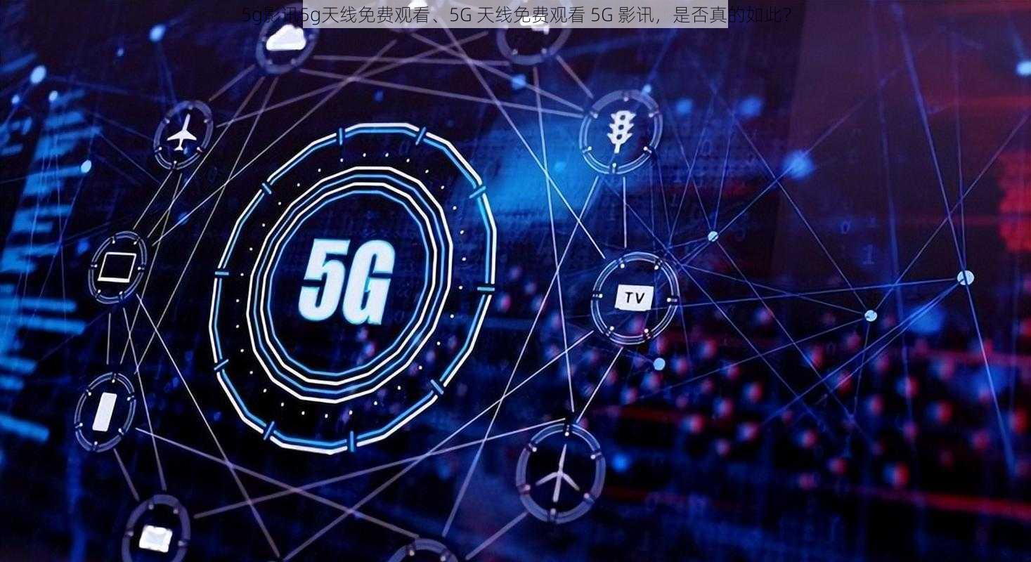 5g影讯5g天线免费观看、5G 天线免费观看 5G 影讯，是否真的如此？