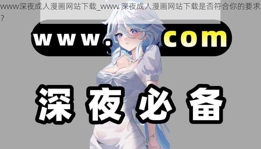 www深夜成人漫画网站下载_www 深夜成人漫画网站下载是否符合你的要求？