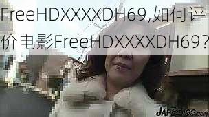 FreeHDXXXXDH69,如何评价电影FreeHDXXXXDH69？