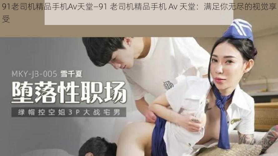 91老司机精品手机Av天堂—91 老司机精品手机 Av 天堂：满足你无尽的视觉享受