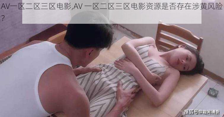 AV一区二区三区电影,AV 一区二区三区电影资源是否存在涉黄风险？