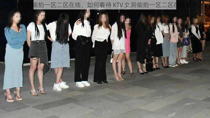 KTV女厕偷拍一区二区在线、如何看待 KTV 女厕偷拍一区二区在线事件？