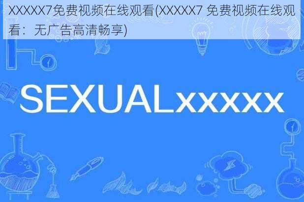 XXXXX7免费视频在线观看(XXXXX7 免费视频在线观看：无广告高清畅享)