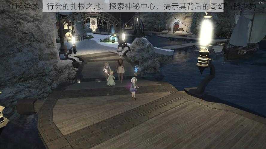 ff14斧术士行会的扎根之地：探索神秘中心，揭示其背后的奇幻冒险世界