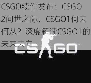 CSGO续作发布：CSGO2问世之际，CSGO1何去何从？深度解读CSGO1的未来去向