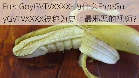 FreeGαyGVTVXXXX-为什么FreeGαyGVTVXXXX被称为史上最邪恶的视频？