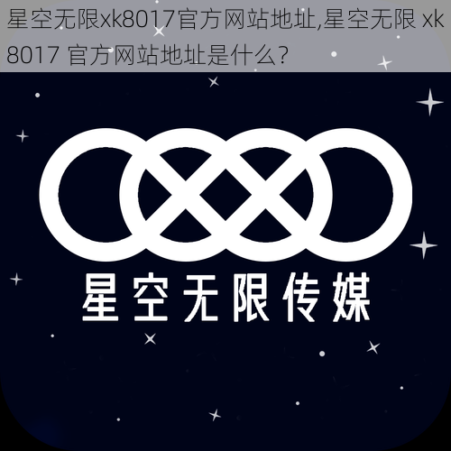 星空无限xk8017官方网站地址,星空无限 xk8017 官方网站地址是什么？