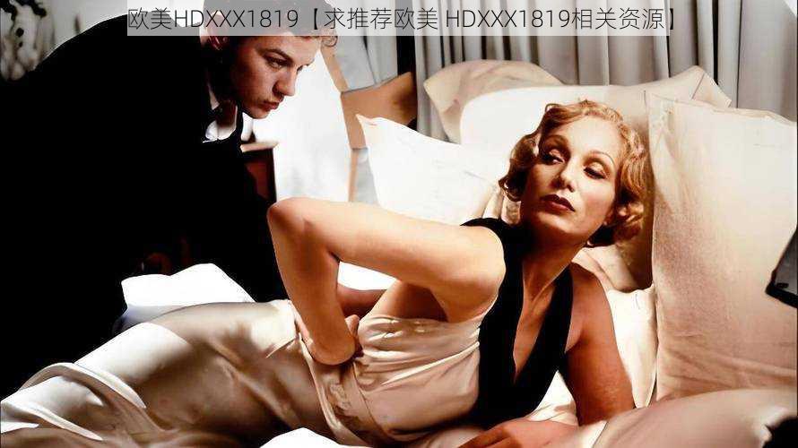 欧美HDXXX1819【求推荐欧美 HDXXX1819相关资源】