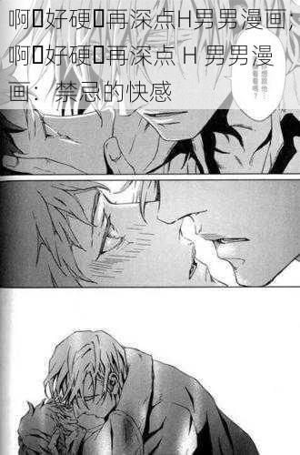 啊⋯好硬⋯再深点H男男漫画;啊⋯好硬⋯再深点 H 男男漫画：禁忌的快感