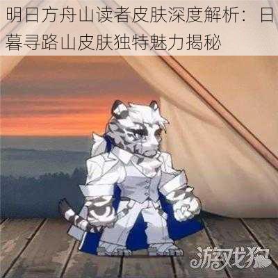 明日方舟山读者皮肤深度解析：日暮寻路山皮肤独特魅力揭秘