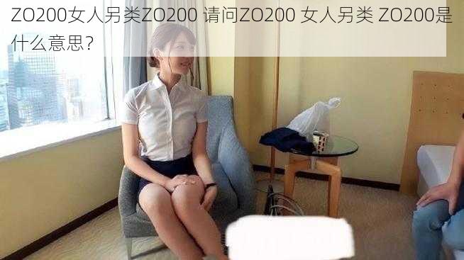 ZO200女人另类ZO200 请问ZO200 女人另类 ZO200是什么意思？