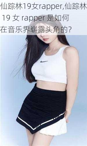 仙踪林19女rapper,仙踪林 19 女 rapper 是如何在音乐界崭露头角的？