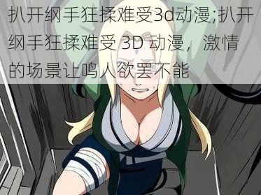 扒开纲手狂揉难受3d动漫;扒开纲手狂揉难受 3D 动漫，激情的场景让鸣人欲罢不能