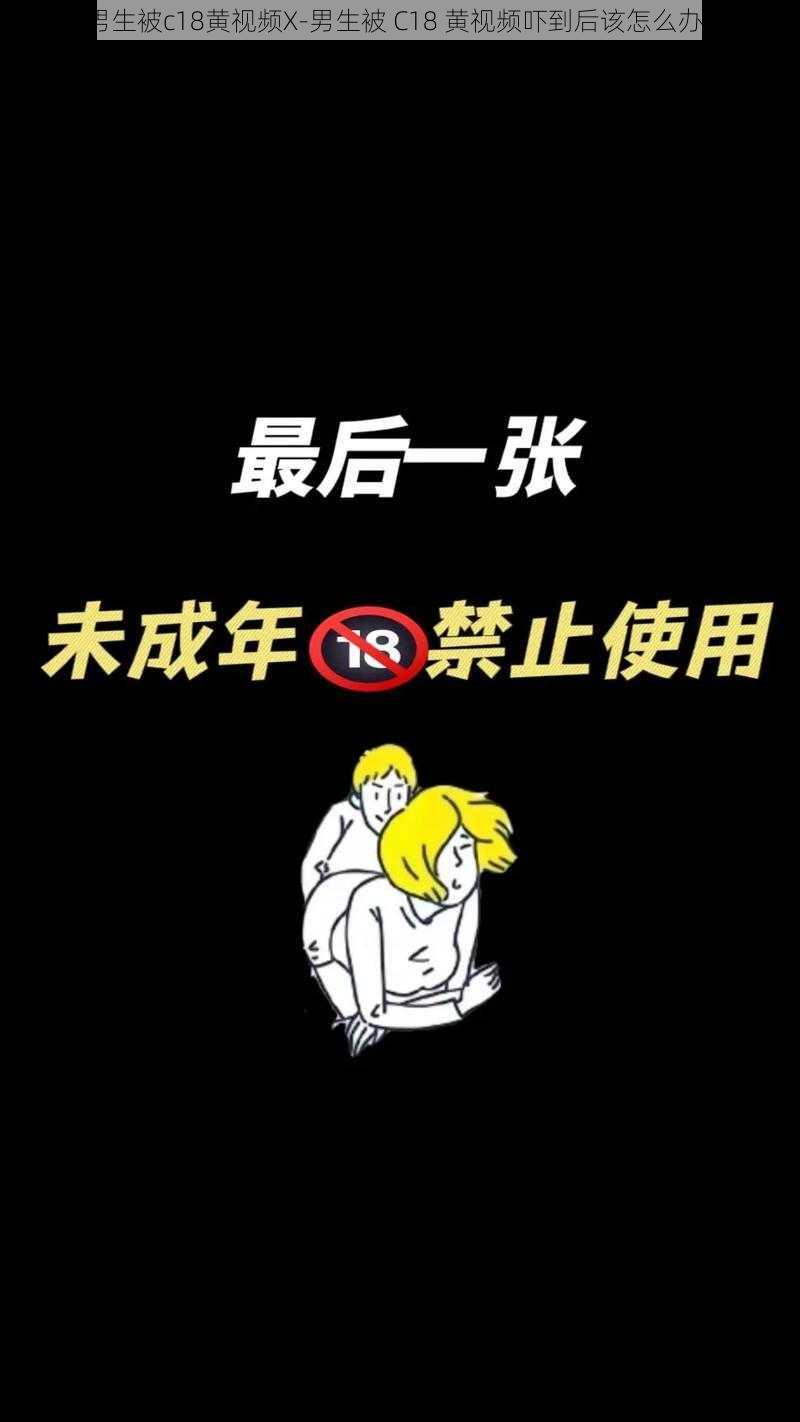 男生被c18黄视频X-男生被 C18 黄视频吓到后该怎么办？