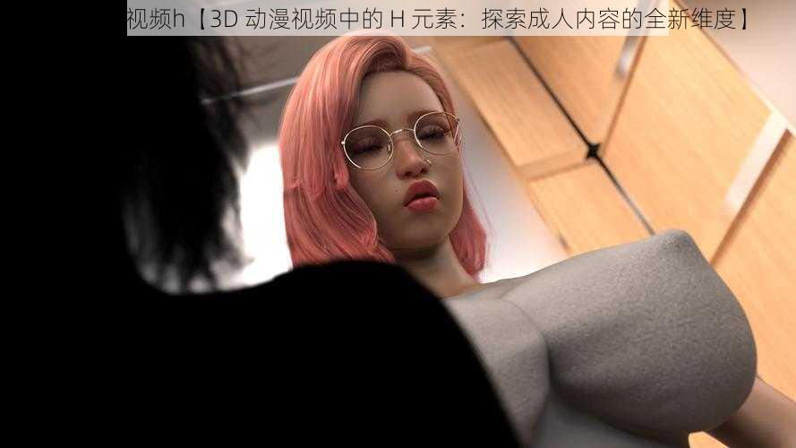 3d动漫视频h【3D 动漫视频中的 H 元素：探索成人内容的全新维度】