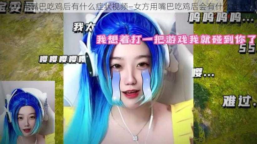 女方用嘴巴吃鸡后有什么症状视频—女方用嘴巴吃鸡后会有什么症状？