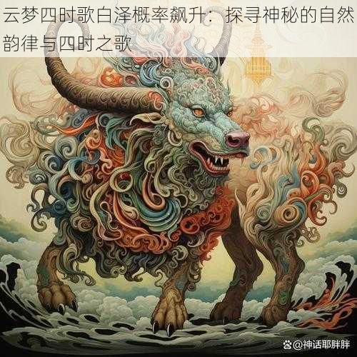 云梦四时歌白泽概率飙升：探寻神秘的自然韵律与四时之歌