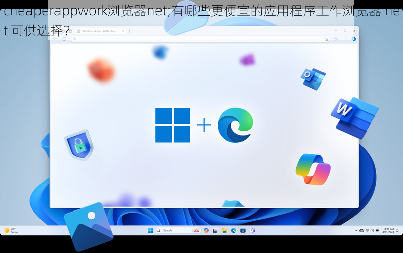 cheaperappwork浏览器net;有哪些更便宜的应用程序工作浏览器 net 可供选择？