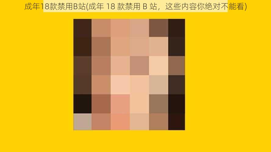 成年18款禁用B站(成年 18 款禁用 B 站，这些内容你绝对不能看)