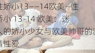 性娇小13――14欧美—性娇小 13-14 欧美：迷人的娇小少女与欧美帅哥的激情性爱