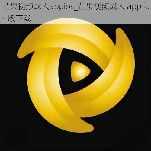 芒果视频成人appios_芒果视频成人 app ios 版下载