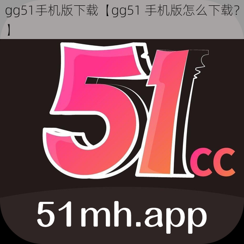 gg51手机版下载【gg51 手机版怎么下载？】