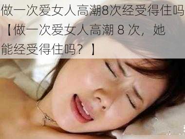 做一次爱女人高潮8次经受得住吗【做一次爱女人高潮 8 次，她能经受得住吗？】