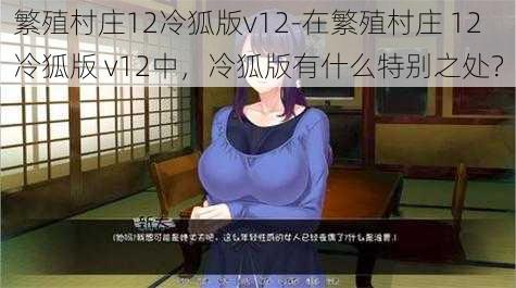 繁殖村庄12冷狐版v12-在繁殖村庄 12 冷狐版 v12中，冷狐版有什么特别之处？