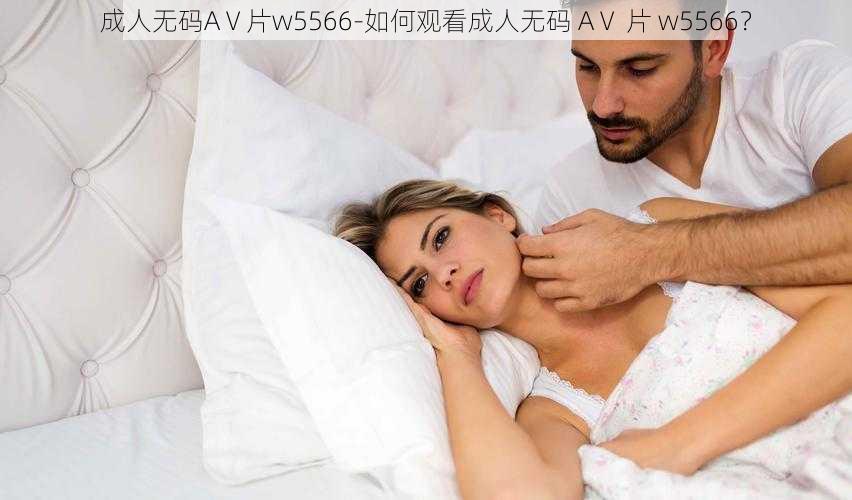 成人无码AⅤ片w5566-如何观看成人无码 AⅤ 片 w5566？