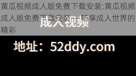 黄瓜视频成人版免费下载安装;黄瓜视频成人版免费下载安装——畅享成人世界的精彩